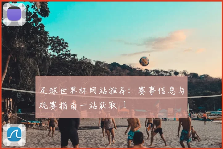 足球世界杯网站推荐：赛事信息与观赛指南一站获取_1